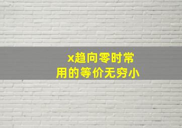 x趋向零时常用的等价无穷小