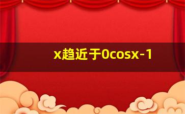 x趋近于0cosx-1