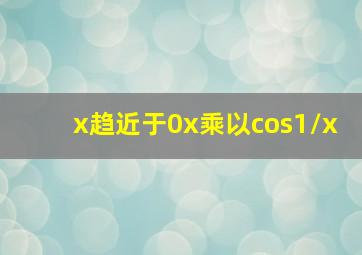 x趋近于0x乘以cos1/x