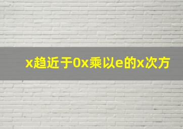 x趋近于0x乘以e的x次方