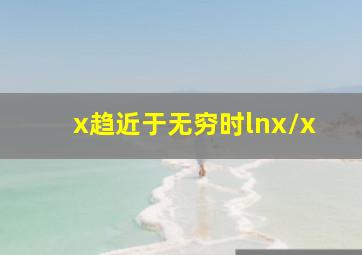 x趋近于无穷时lnx/x