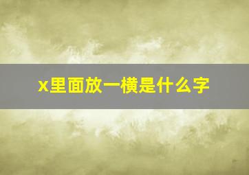 x里面放一横是什么字