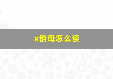 x韵母怎么读