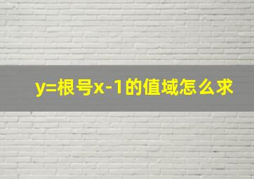 y=根号x-1的值域怎么求