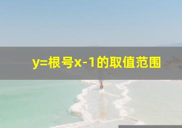 y=根号x-1的取值范围