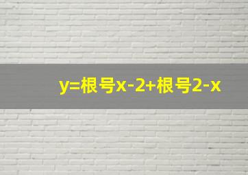 y=根号x-2+根号2-x