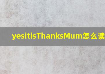 yesitisThanksMum怎么读英语