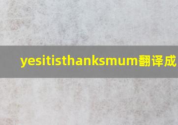 yesitisthanksmum翻译成中文