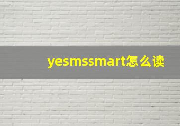 yesmssmart怎么读