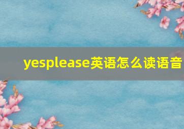 yesplease英语怎么读语音