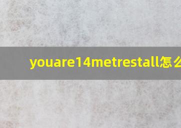 youare14metrestall怎么读