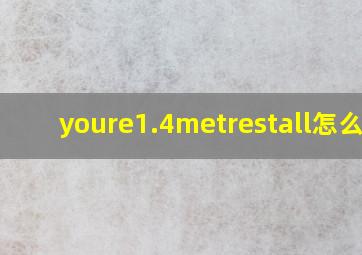 youre1.4metrestall怎么读