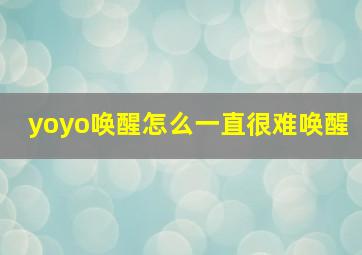 yoyo唤醒怎么一直很难唤醒