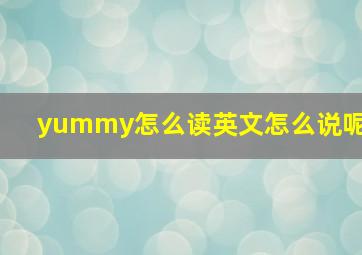 yummy怎么读英文怎么说呢