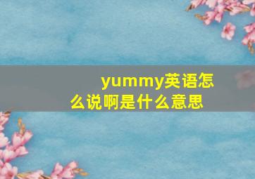 yummy英语怎么说啊是什么意思