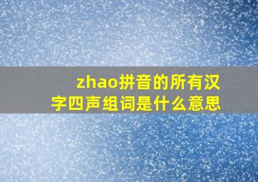 zhao拼音的所有汉字四声组词是什么意思