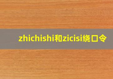 zhichishi和zicisi绕口令