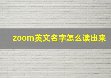 zoom英文名字怎么读出来