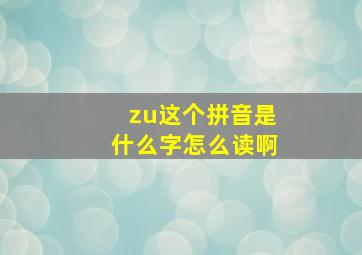 zu这个拼音是什么字怎么读啊