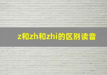 z和zh和zhi的区别读音