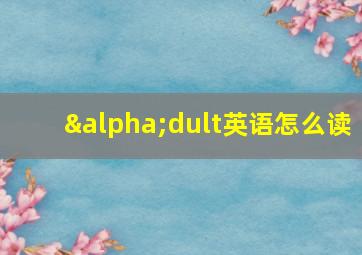 αdult英语怎么读