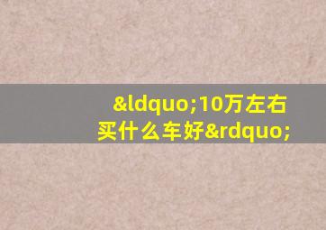 “10万左右买什么车好”