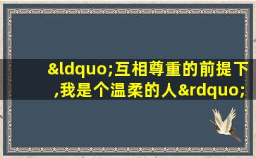 “互相尊重的前提下,我是个温柔的人”