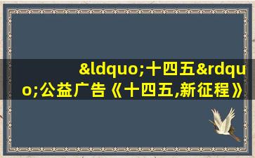 “十四五”公益广告《十四五,新征程》