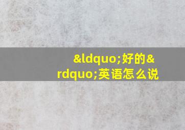 “好的”英语怎么说