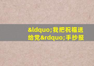 “我把祝福送给党”手抄报