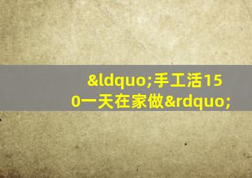 “手工活150一天在家做”