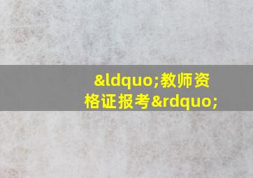 “教师资格证报考”