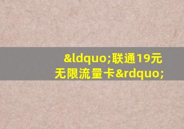 “联通19元无限流量卡”