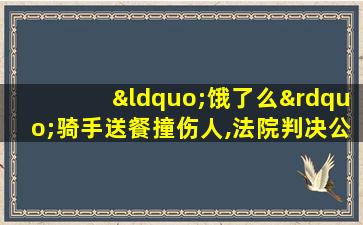 “饿了么”骑手送餐撞伤人,法院判决公司赔偿27万