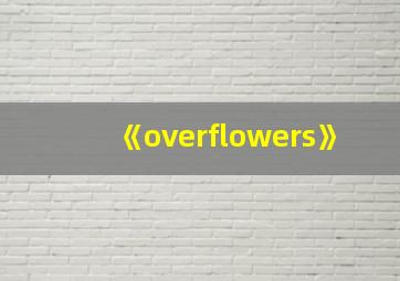 《overflowers》