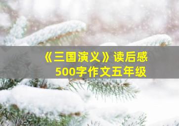 《三国演义》读后感500字作文五年级