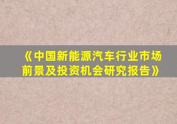 《中国新能源汽车行业市场前景及投资机会研究报告》