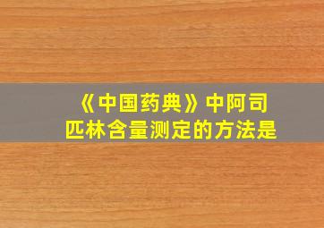 《中国药典》中阿司匹林含量测定的方法是