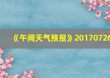 《午间天气预报》20170726