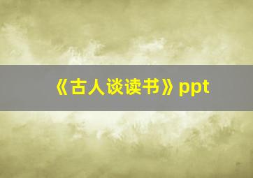 《古人谈读书》ppt