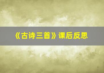 《古诗三首》课后反思