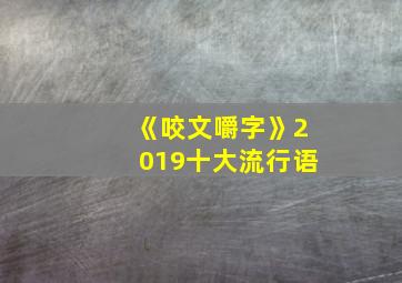 《咬文嚼字》2019十大流行语