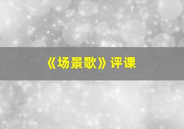 《场景歌》评课