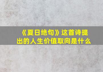 《夏日绝句》这首诗提出的人生价值取向是什么