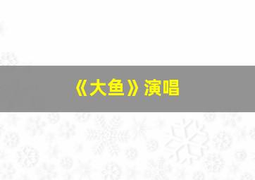 《大鱼》演唱