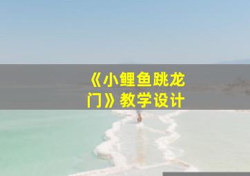 《小鲤鱼跳龙门》教学设计