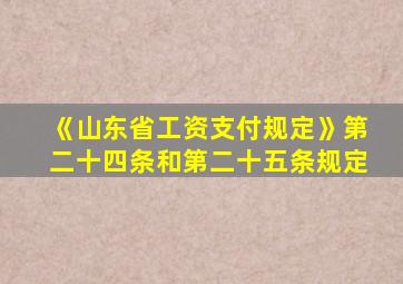 《山东省工资支付规定》第二十四条和第二十五条规定