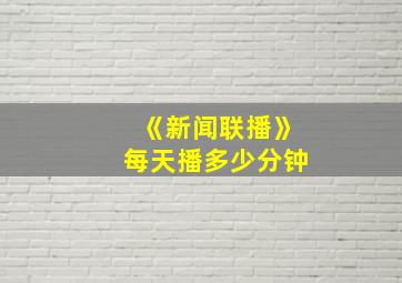 《新闻联播》每天播多少分钟