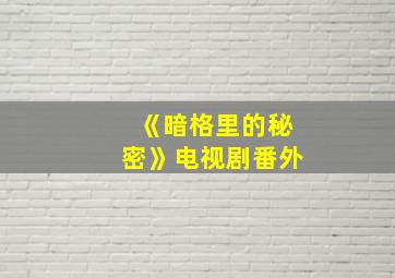 《暗格里的秘密》电视剧番外