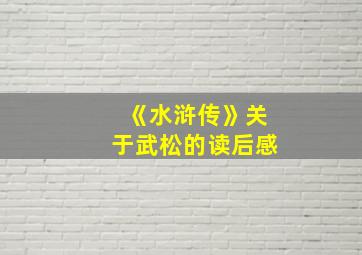 《水浒传》关于武松的读后感